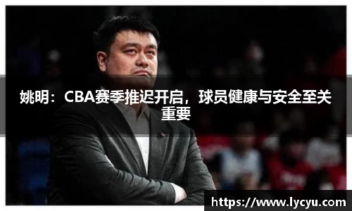 姚明：CBA赛季推迟开启，球员健康与安全至关重要